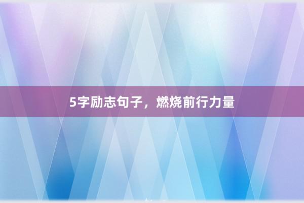 5字励志句子，燃烧前行力量